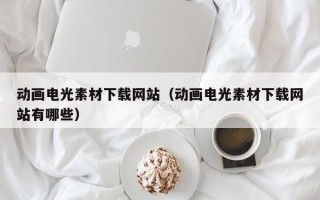 肥城动画电光素材下载网站（动画电光素材下载网站有哪些）