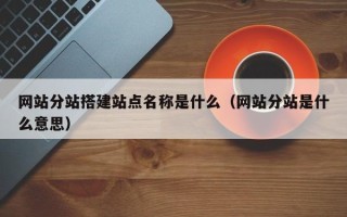 肥城网站分站搭建站点名称是什么（网站分站是什么意思）