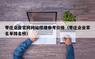 肥城枣庄企业官网网站搭建参考价格（枣庄企业家名单排名榜）
