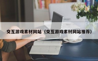 肥城交互游戏素材网站（交互游戏素材网站推荐）
