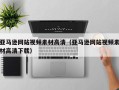 肥城亚马逊网站视频素材高清（亚马逊网站视频素材高清下载）