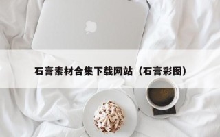 肥城石膏素材合集下载网站（石膏彩图）