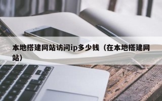 肥城本地搭建网站访问ip多少钱（在本地搭建网站）