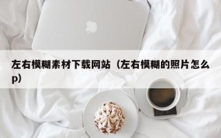 肥城左右模糊素材下载网站（左右模糊的照片怎么p）