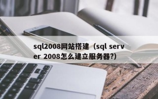 肥城sql2008网站搭建（sql server 2008怎么建立服务器?）