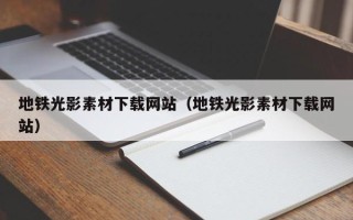 肥城地铁光影素材下载网站（地铁光影素材下载网站）