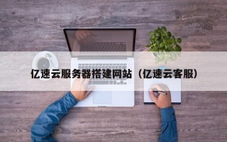 肥城亿速云服务器搭建网站（亿速云客服）