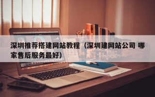 肥城深圳推荐搭建网站教程（深圳建网站公司 哪家售后服务最好）