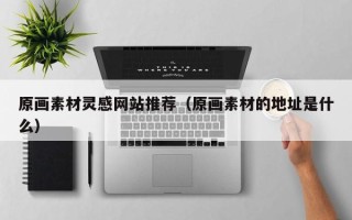 肥城原画素材灵感网站推荐（原画素材的地址是什么）