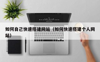 肥城如何自己快速搭建网站（如何快速搭建个人网站）