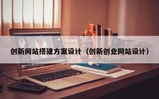 肥城创新网站搭建方案设计（创新创业网站设计）