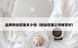 肥城品牌网站搭建多少钱（网站搭建公司哪家好）